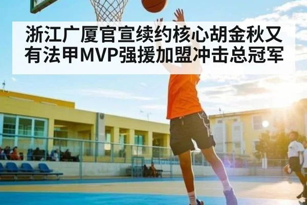 浙江广厦官宣续约核心胡金秋又有法甲MVP强援加盟冲击总冠军